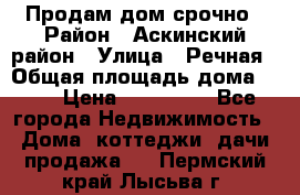 Продам дом срочно › Район ­ Аскинский район › Улица ­ Речная › Общая площадь дома ­ 69 › Цена ­ 370 000 - Все города Недвижимость » Дома, коттеджи, дачи продажа   . Пермский край,Лысьва г.